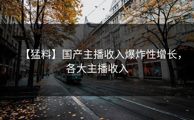 【猛料】国产主播收入爆炸性增长，各大主播收入