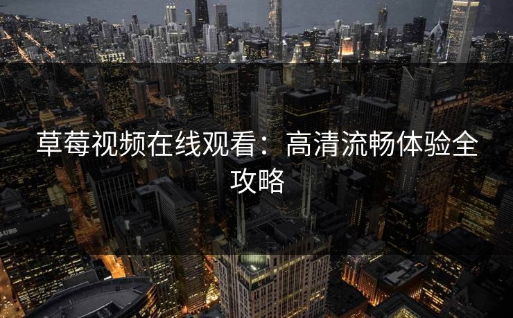 草莓视频在线观看：高清流畅体验全攻略