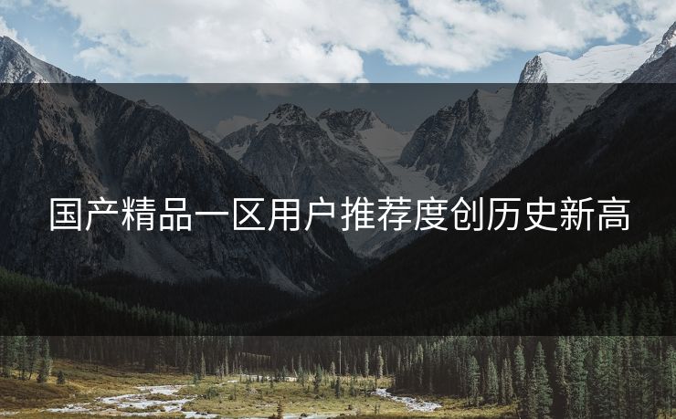 国产精品一区用户推荐度创历史新高
