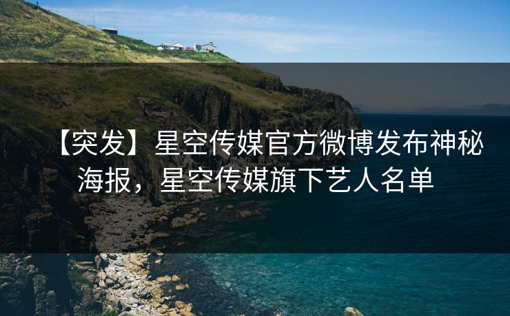 【突发】星空传媒官方微博发布神秘海报，星空传媒旗下艺人名单
