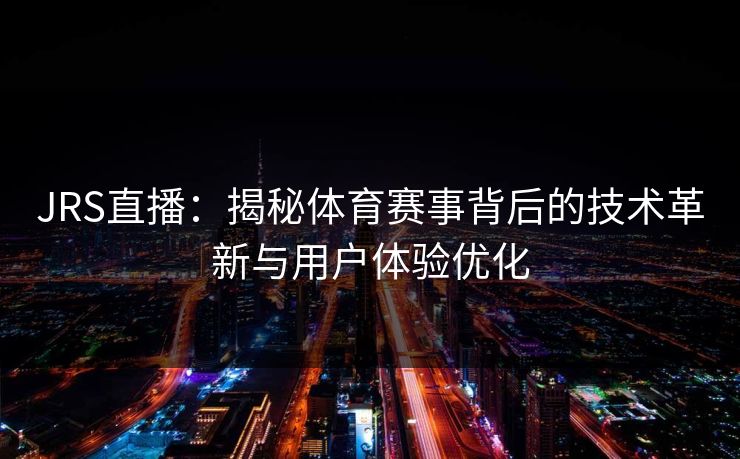 JRS直播：揭秘体育赛事背后的技术革新与用户体验优化
