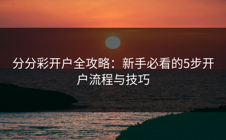 分分彩开户全攻略：新手必看的5步开户流程与技巧