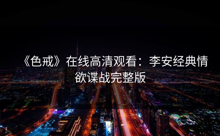 《色戒》在线高清观看：李安经典情欲谍战完整版