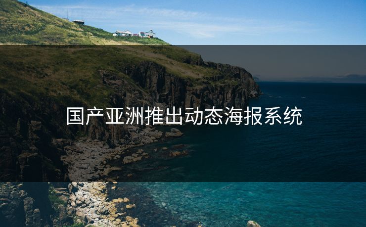 国产亚洲推出动态海报系统