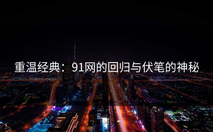 重温经典：91网的回归与伏笔的神秘